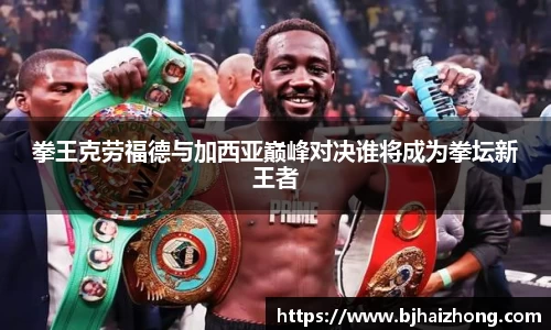 拳王克劳福德与加西亚巅峰对决谁将成为拳坛新王者